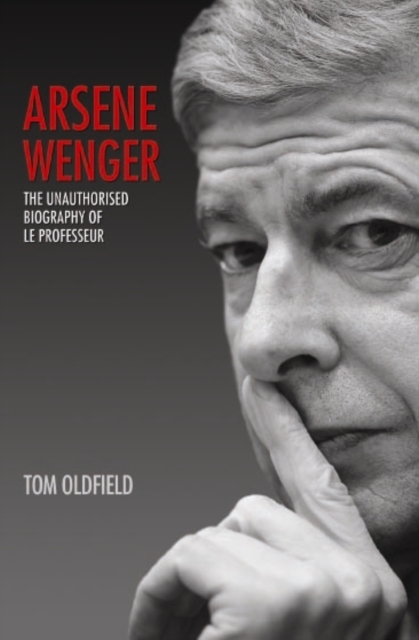 Arsene Wenger : The Unauthorised Biography of Le Professeur, Paperback / softback Book