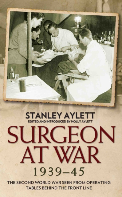 Surgeon at War 1935 - 45 : The Second World War Seen from Operating Tables Behind the Front Line, Hardback Book