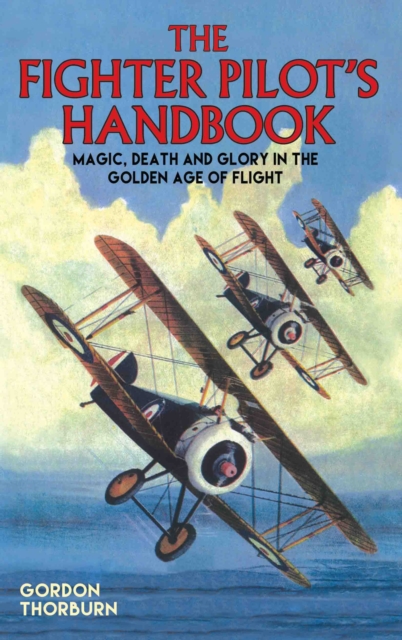 The Fighter Pilot's Handbook : Magic, Death and Glory in the Golden Age of Flight, Hardback Book