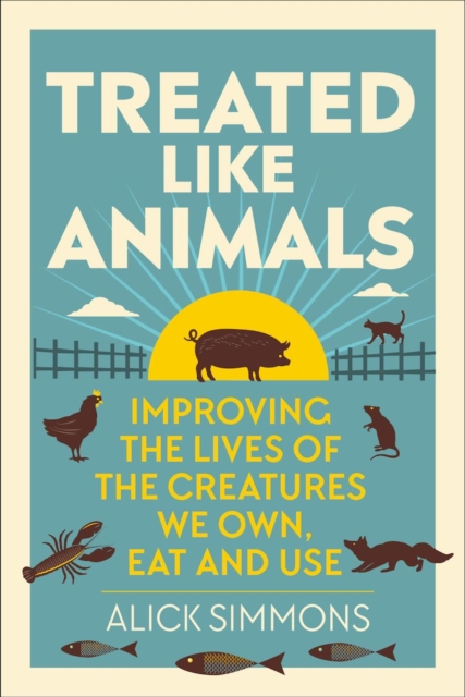 Treated Like Animals : Improving the Lives of the Creatures We Own, Eat and Use, PDF eBook