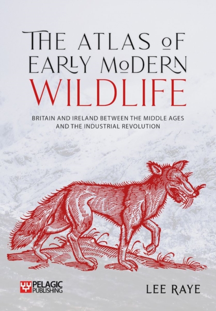 The Atlas of Early Modern Wildlife : Britain and Ireland between the Middle Ages and the Industrial Revolution, PDF eBook
