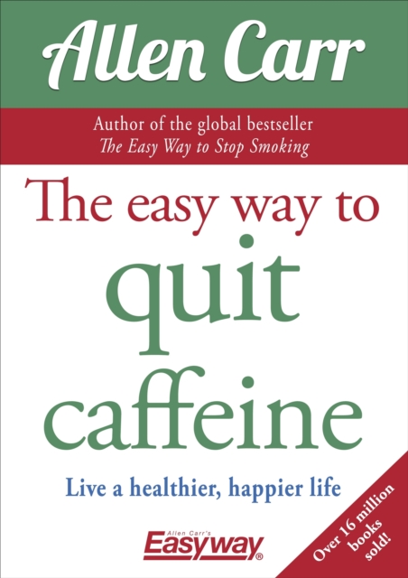 The Easy Way to Quit Caffeine : Live a healthier, happier life, Paperback / softback Book