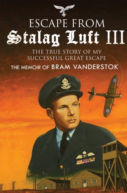 Escape from Stalag Luft III : The True Story of My Successful Great Escape: The Memoir of Bob Vanderstok, PDF eBook