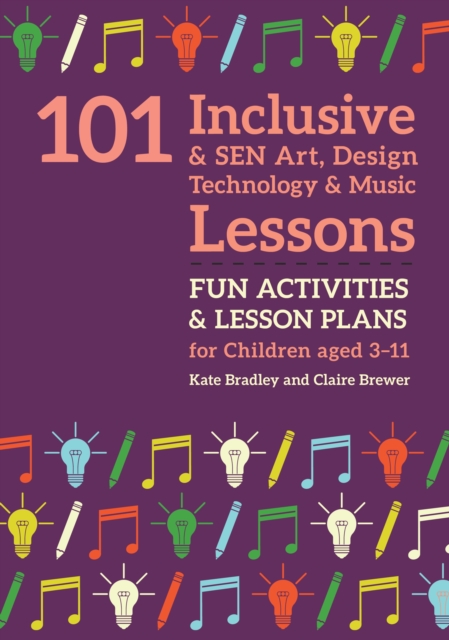 101 Inclusive and SEN Art, Design Technology and Music Lessons : Fun Activities and Lesson Plans for Children Aged 3 - 11, EPUB eBook