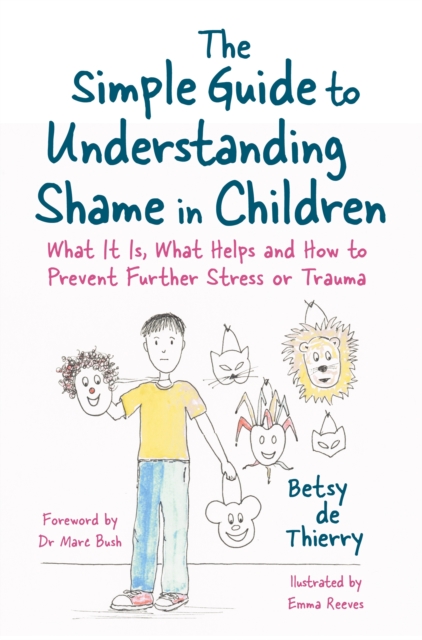 The Simple Guide to Understanding Shame in Children : What It Is, What Helps and How to Prevent Further Stress or Trauma, EPUB eBook
