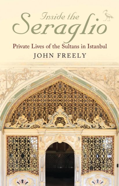 Inside the Seraglio : Private Lives of the Sultans in Istanbul, Paperback / softback Book