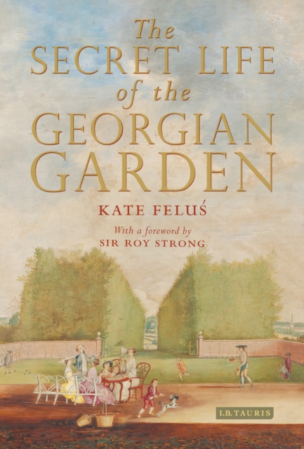 The Secret Life of the Georgian Garden : Beautiful Objects and Agreeable Retreats, Hardback Book