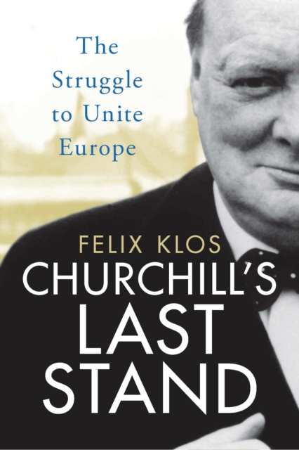 Churchill's Last Stand : The Struggle to Unite Europe, Hardback Book