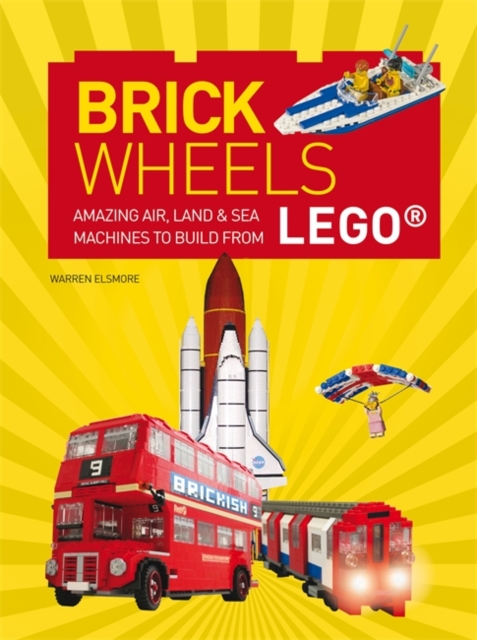 Brick Wheels : Amazing Air, Land & Sea Machines to Build from Lego, Paperback Book