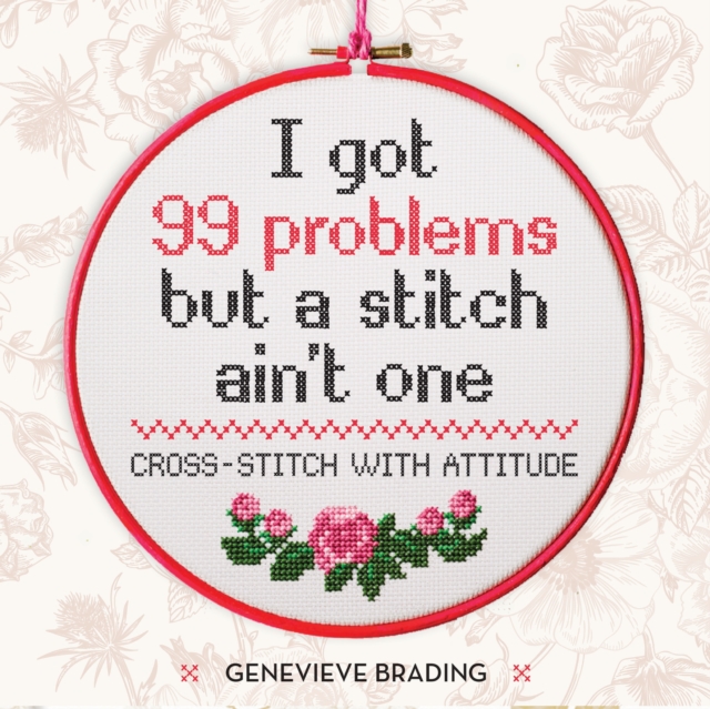 I Got 99 Problems but a Stitch Ain't One : Cross-stitch with attitude to liven up your home, EPUB eBook