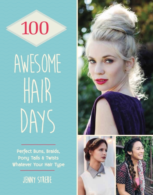 100 Awesome Hair Days : Perfect Buns, Braids, Pony Tails & Twists, Whatever Your Hair Type, EPUB eBook