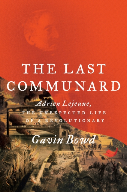The Last Communard : Adrien Lejeune, the Unexpected Life of a Revolutionary, Hardback Book