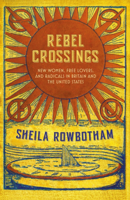 Rebel Crossings : New Women, Free Lovers and Radicals in Britain and the United States, Hardback Book
