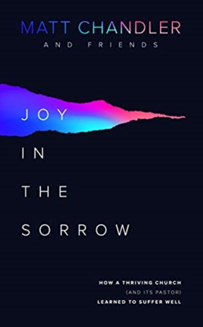 Joy in the Sorrow : How a Thriving Church (and its Pastor) Learned to Suffer Well, Paperback / softback Book