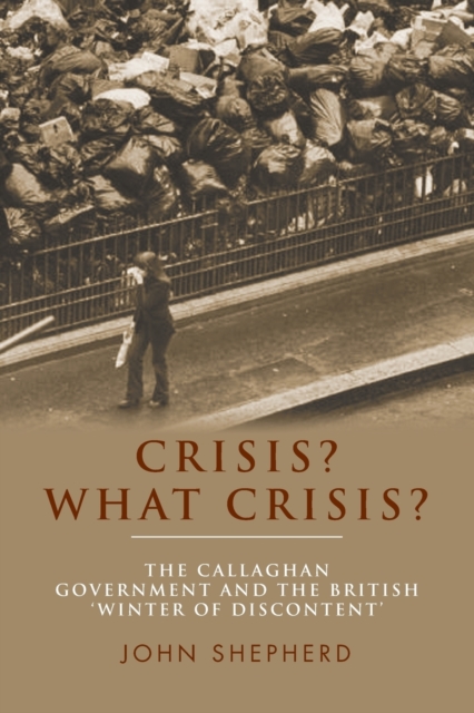 Crisis? What Crisis? : The Callaghan Government and the British ‘Winter of Discontent’, Paperback / softback Book