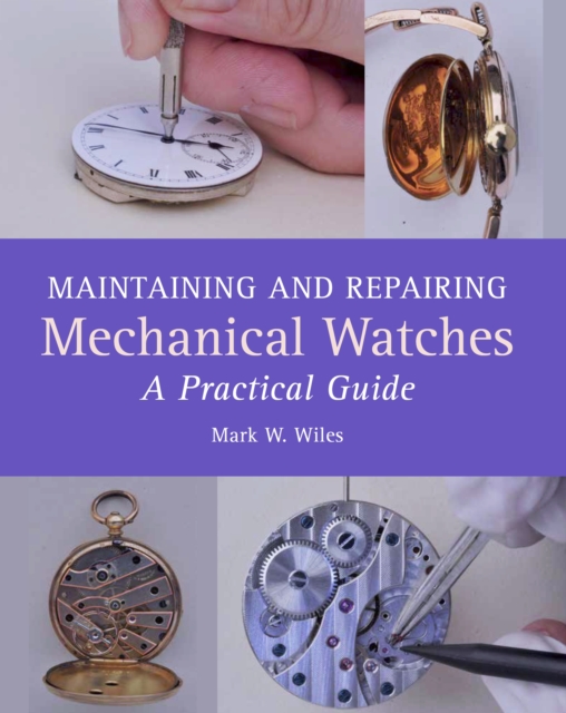 Maintaining and Repairing Mechanical Watches : A Practical Guide, Hardback Book