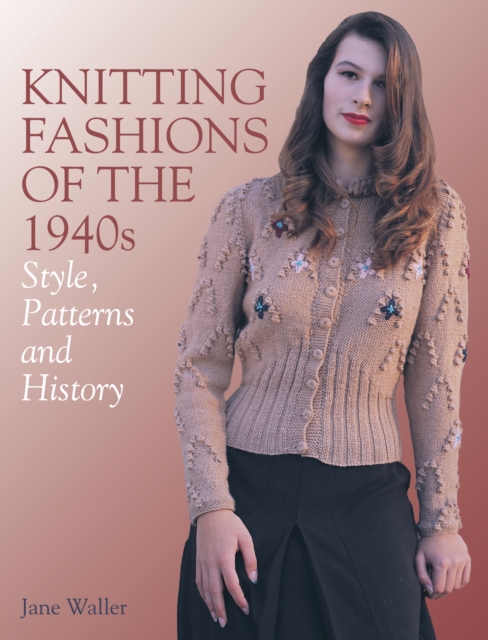 Knitting Fashions of the 1940s : Style, Patterns and History, Paperback / softback Book