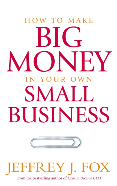 How To Make Big Money In Your Own Small Business : Unexpected Rules Every Small Business Owner Needs to Know, Paperback / softback Book