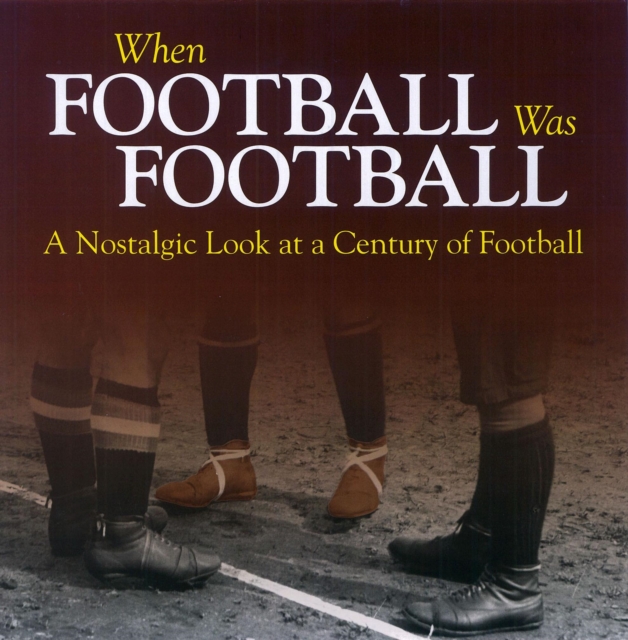 When Football Was Football : A Nostalgic Look at a Century of Football, Paperback / softback Book