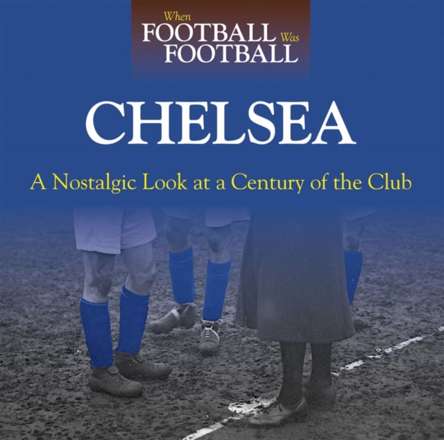When Football Was Football: Chelsea : A Nostalgic Look at a Century of the Club 2015, Paperback / softback Book