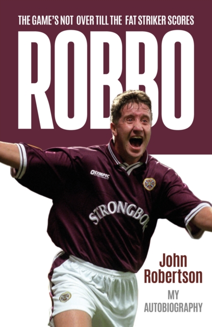 Robbo : The Game's Not Over till the Fat Striker Scores: The Autobiography, EPUB eBook