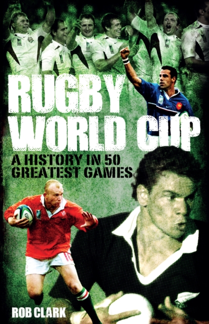 Rugby World Cup Greatest Games : A History in 50 Matches, Hardback Book