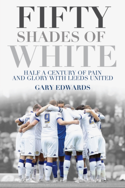 Fifty Shades of White : Half a Century of Pain and Glory with Leeds United, Paperback / softback Book