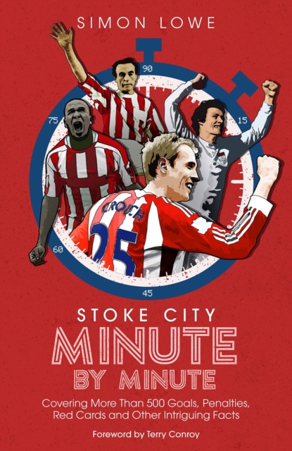 Stoke City Minute By Minute : Covering More Than 500 Goals, Penalties, Red Cards and Other Intriguing Facts, Hardback Book