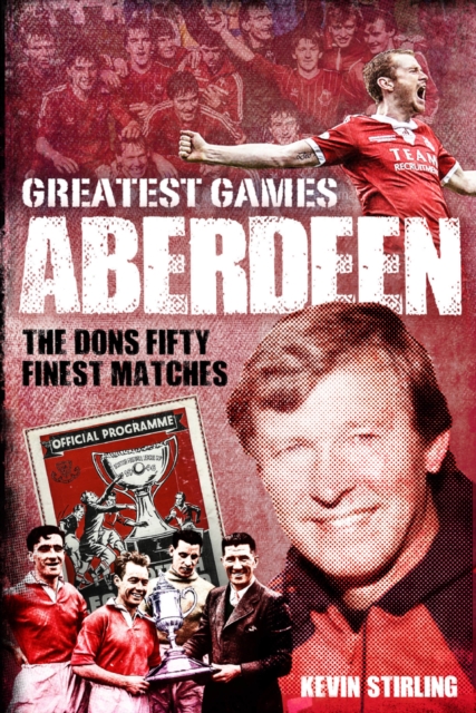 Aberdeen Greatest Games : The Dons' Fifty Finest Matches, EPUB eBook