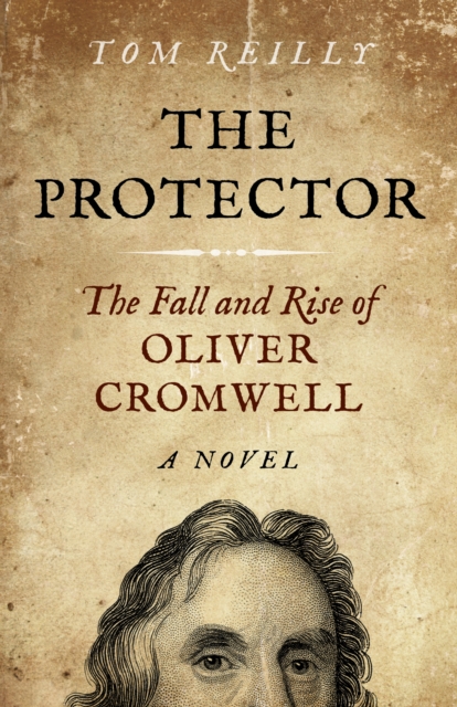 Protector : The Fall and Rise Of Oliver Cromwell - A Novel, EPUB eBook