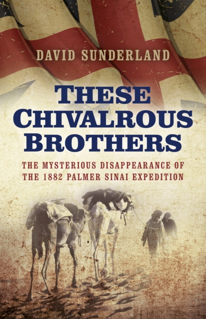 These Chivalrous Brothers - The Mysterious Disappearance of the 1882 Palmer Sinai Expedition, Paperback / softback Book