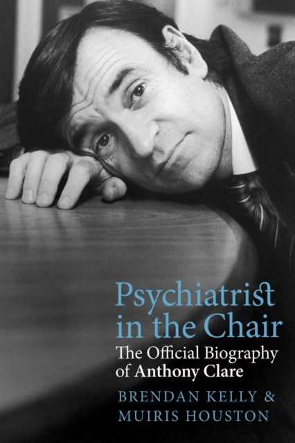 Psychiatrist in the Chair : The Official Biography of Anthony Clare, EPUB eBook