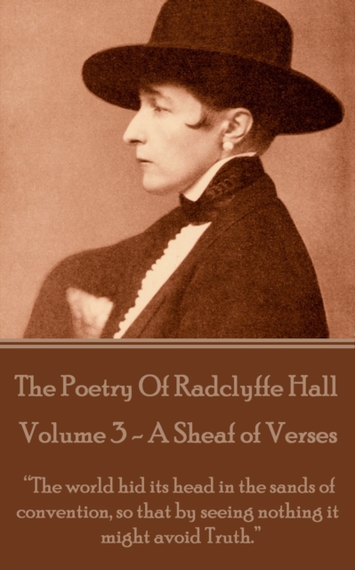 The Poetry Of Radclyffe Hall - Volume 3 - A Sheaf Of Verses : "The world hid its head in the sands of convention, so that by seeing nothing it might avoid Truth.", EPUB eBook