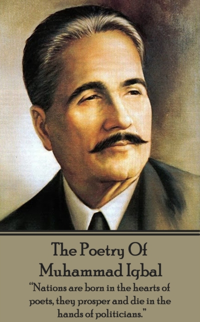The Poetry Of Allama Muhammad Iqbal : "Nations are born in the hearts of poets, they prosper and die in the hands of politicians.", EPUB eBook