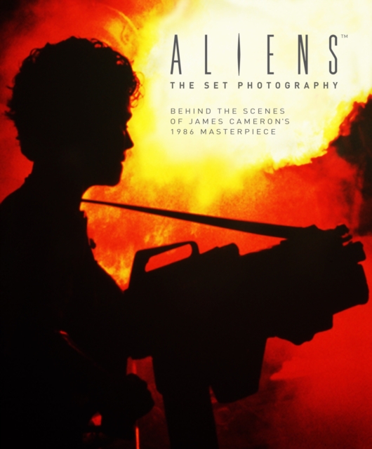 Aliens: The Set Photography : Behind the Scenes of James Cameron's 1986 Masterpiece, Hardback Book