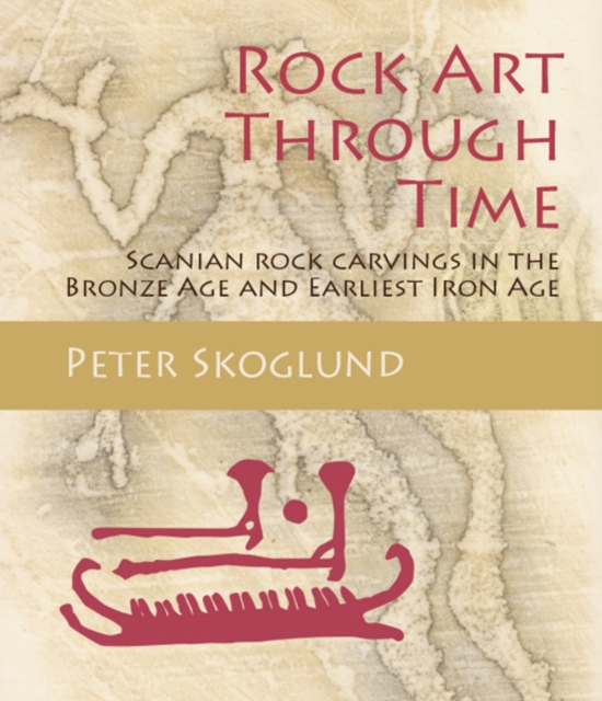 Rock Art Through Time : Scanian rock carvings in the Bronze Age and Earliest Iron Age, PDF eBook