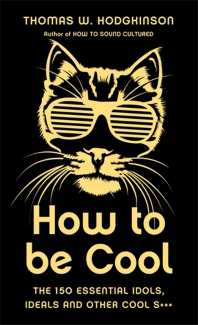 How to be Cool : The 150 Essential Idols, Ideals and Other Cool S***, Hardback Book