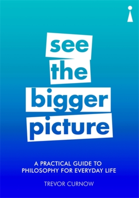 A Practical Guide to Philosophy for Everyday Life : See the Bigger Picture, Paperback / softback Book