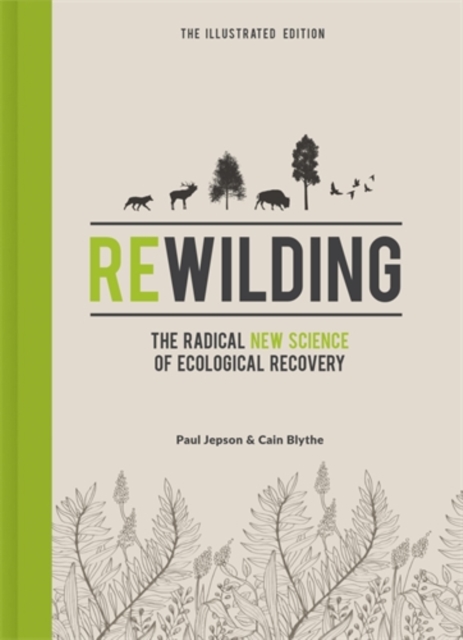 Rewilding – The Illustrated Edition : The Radical New Science of Ecological Recovery, Hardback Book