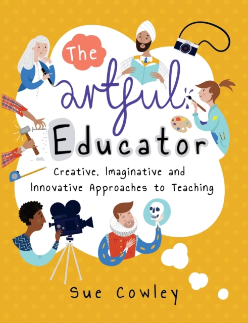The Artful Educator : Creative, Imaginative and Innovative Approaches to Teaching, Paperback / softback Book