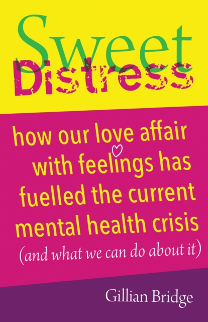 Sweet Distress : How our love affair with feelings has fuelled the current mental health crisis (and what we can do about it), EPUB eBook