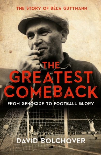 The Greatest Comeback: From Genocide to Football Glory : The Story of Bela Guttman, Hardback Book