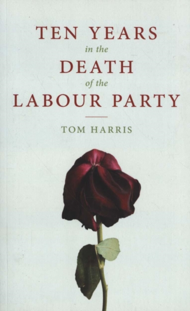 Ten Years in the Death of the Labour Party 2007-2017, Paperback / softback Book