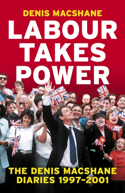Labour Takes Power : The Denis MacShane Diaries  1997-2001, Hardback Book