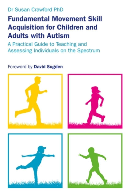 Fundamental Movement Skill Acquisition for Children and Adults with Autism : A Practical Guide to Teaching and Assessing Individuals on the Spectrum, Paperback / softback Book