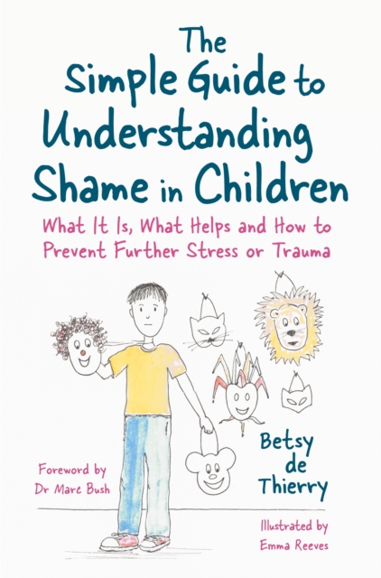 The Simple Guide to Understanding Shame in Children : What it is, What Helps and How to Prevent Further Stress or Trauma, Paperback / softback Book