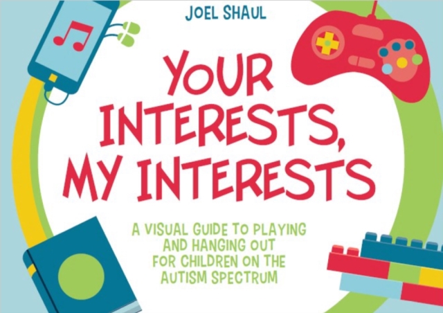 Your Interests, My Interests : A Visual Guide to Playing and Hanging Out for Children on the Autism Spectrum, PDF eBook