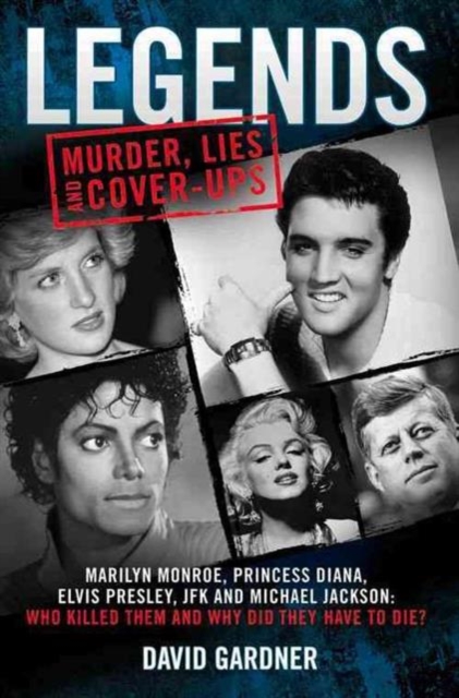 Legends: Murder, Lies and Cover-Ups : Marilyn Monroe, Princess Diana, Elvis Presley, JFK and Michael Jackson: Who Killed Them and Why Did They Have to Die?, Paperback / softback Book