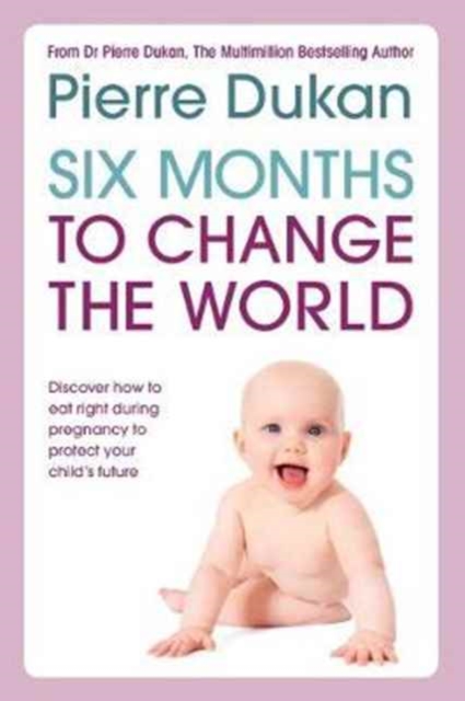 Six Months to Change the World : Learn the importance of eating right during the last six months of your pregnancy to protect your child's health, Paperback / softback Book