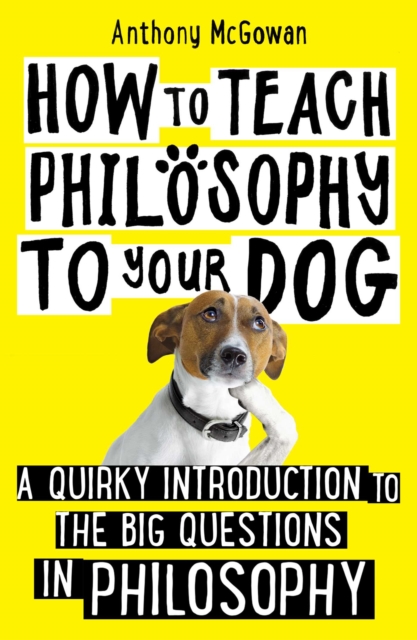 How to Teach Philosophy to Your Dog : A Quirky Introduction to the Big Questions in Philosophy, EPUB eBook